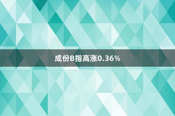 成份B指高涨0.36%